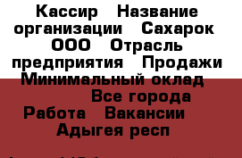 Кассир › Название организации ­ Сахарок, ООО › Отрасль предприятия ­ Продажи › Минимальный оклад ­ 13 850 - Все города Работа » Вакансии   . Адыгея респ.